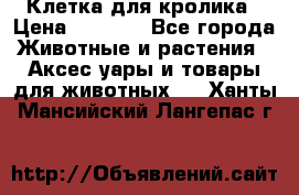 Клетка для кролика › Цена ­ 5 000 - Все города Животные и растения » Аксесcуары и товары для животных   . Ханты-Мансийский,Лангепас г.